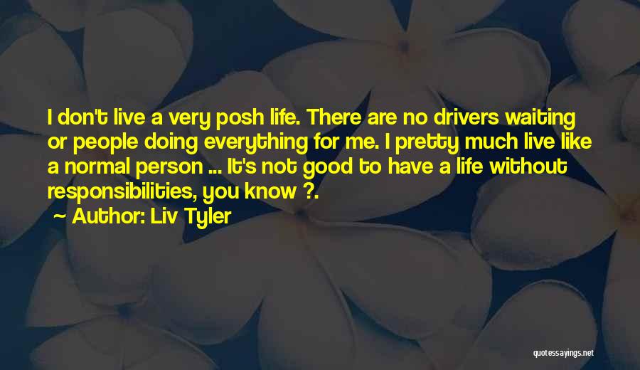 Liv Tyler Quotes: I Don't Live A Very Posh Life. There Are No Drivers Waiting Or People Doing Everything For Me. I Pretty