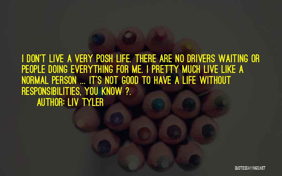 Liv Tyler Quotes: I Don't Live A Very Posh Life. There Are No Drivers Waiting Or People Doing Everything For Me. I Pretty