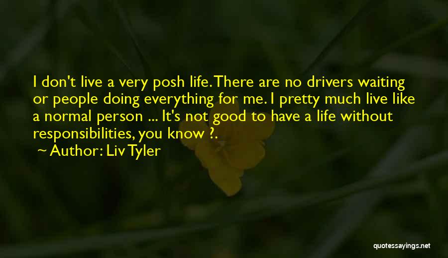 Liv Tyler Quotes: I Don't Live A Very Posh Life. There Are No Drivers Waiting Or People Doing Everything For Me. I Pretty