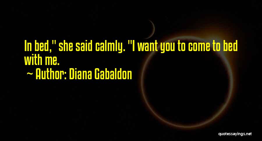 Diana Gabaldon Quotes: In Bed, She Said Calmly. I Want You To Come To Bed With Me.