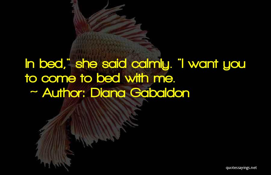 Diana Gabaldon Quotes: In Bed, She Said Calmly. I Want You To Come To Bed With Me.