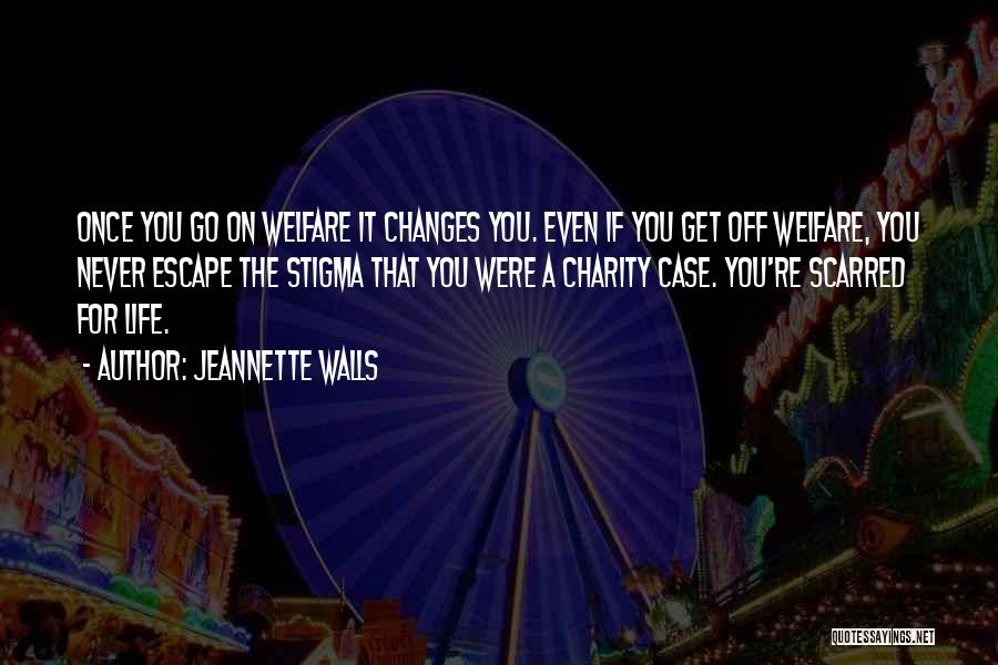 Jeannette Walls Quotes: Once You Go On Welfare It Changes You. Even If You Get Off Welfare, You Never Escape The Stigma That