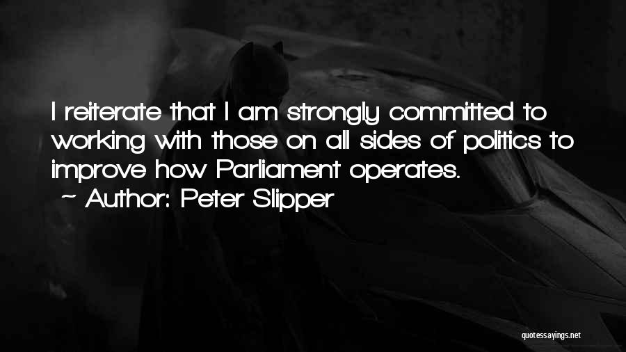 Peter Slipper Quotes: I Reiterate That I Am Strongly Committed To Working With Those On All Sides Of Politics To Improve How Parliament