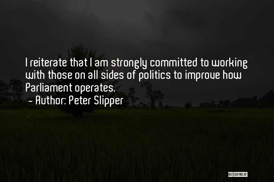 Peter Slipper Quotes: I Reiterate That I Am Strongly Committed To Working With Those On All Sides Of Politics To Improve How Parliament