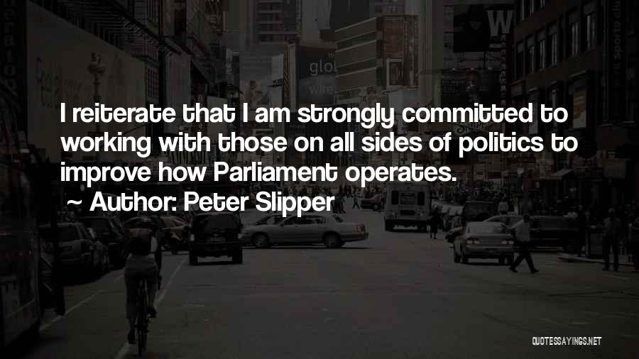 Peter Slipper Quotes: I Reiterate That I Am Strongly Committed To Working With Those On All Sides Of Politics To Improve How Parliament