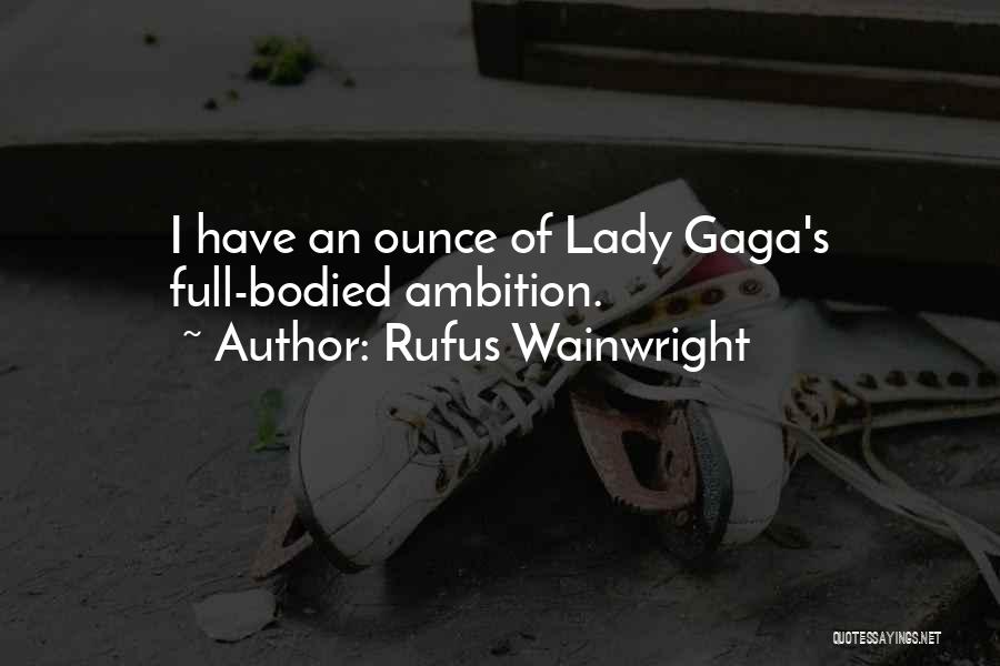 Rufus Wainwright Quotes: I Have An Ounce Of Lady Gaga's Full-bodied Ambition.