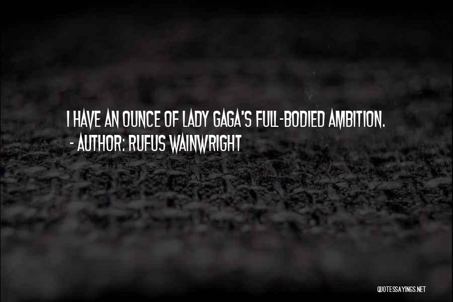 Rufus Wainwright Quotes: I Have An Ounce Of Lady Gaga's Full-bodied Ambition.