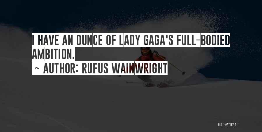 Rufus Wainwright Quotes: I Have An Ounce Of Lady Gaga's Full-bodied Ambition.