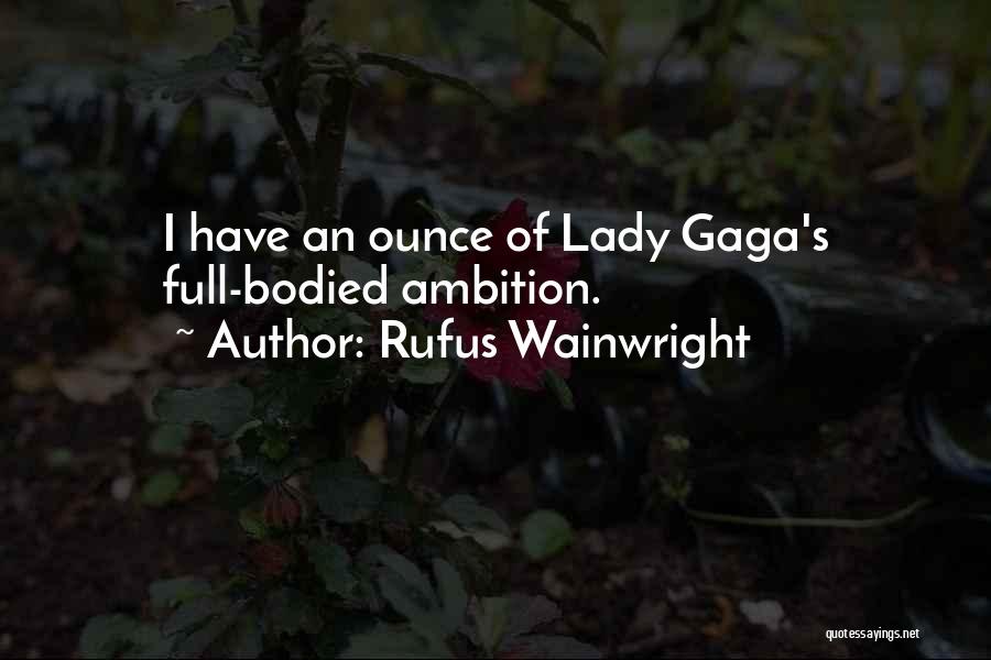 Rufus Wainwright Quotes: I Have An Ounce Of Lady Gaga's Full-bodied Ambition.