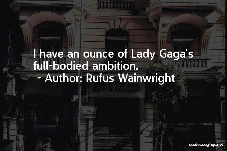 Rufus Wainwright Quotes: I Have An Ounce Of Lady Gaga's Full-bodied Ambition.