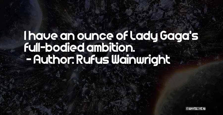 Rufus Wainwright Quotes: I Have An Ounce Of Lady Gaga's Full-bodied Ambition.