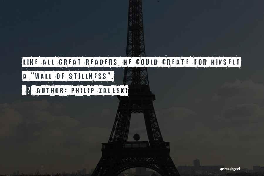 Philip Zaleski Quotes: Like All Great Readers, He Could Create For Himself A Wall Of Stillness.