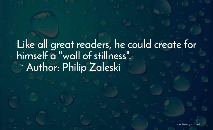 Philip Zaleski Quotes: Like All Great Readers, He Could Create For Himself A Wall Of Stillness.