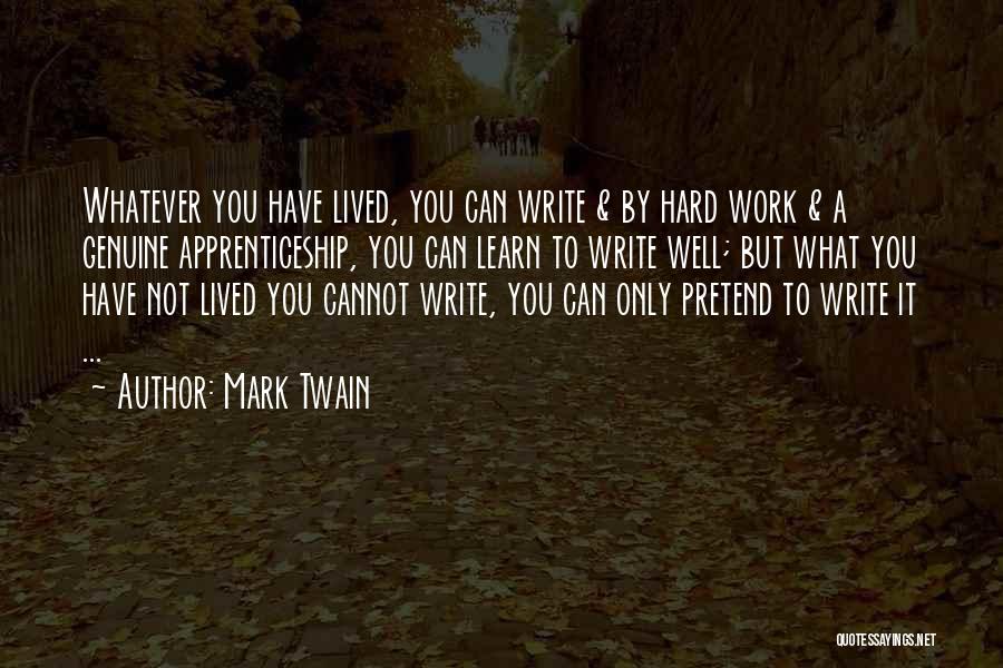 Mark Twain Quotes: Whatever You Have Lived, You Can Write & By Hard Work & A Genuine Apprenticeship, You Can Learn To Write