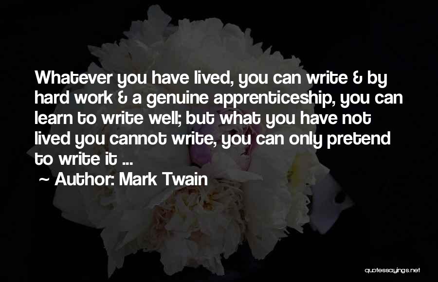 Mark Twain Quotes: Whatever You Have Lived, You Can Write & By Hard Work & A Genuine Apprenticeship, You Can Learn To Write