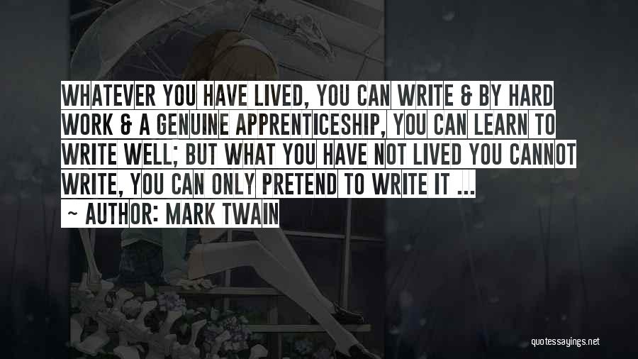 Mark Twain Quotes: Whatever You Have Lived, You Can Write & By Hard Work & A Genuine Apprenticeship, You Can Learn To Write