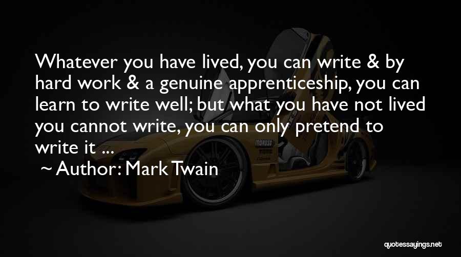 Mark Twain Quotes: Whatever You Have Lived, You Can Write & By Hard Work & A Genuine Apprenticeship, You Can Learn To Write
