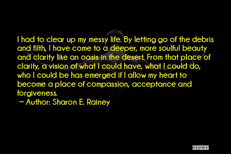 Sharon E. Rainey Quotes: I Had To Clear Up My Messy Life. By Letting Go Of The Debris And Filth, I Have Come To