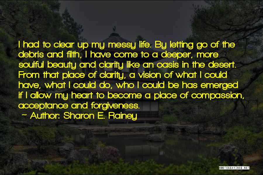 Sharon E. Rainey Quotes: I Had To Clear Up My Messy Life. By Letting Go Of The Debris And Filth, I Have Come To