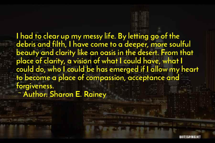 Sharon E. Rainey Quotes: I Had To Clear Up My Messy Life. By Letting Go Of The Debris And Filth, I Have Come To