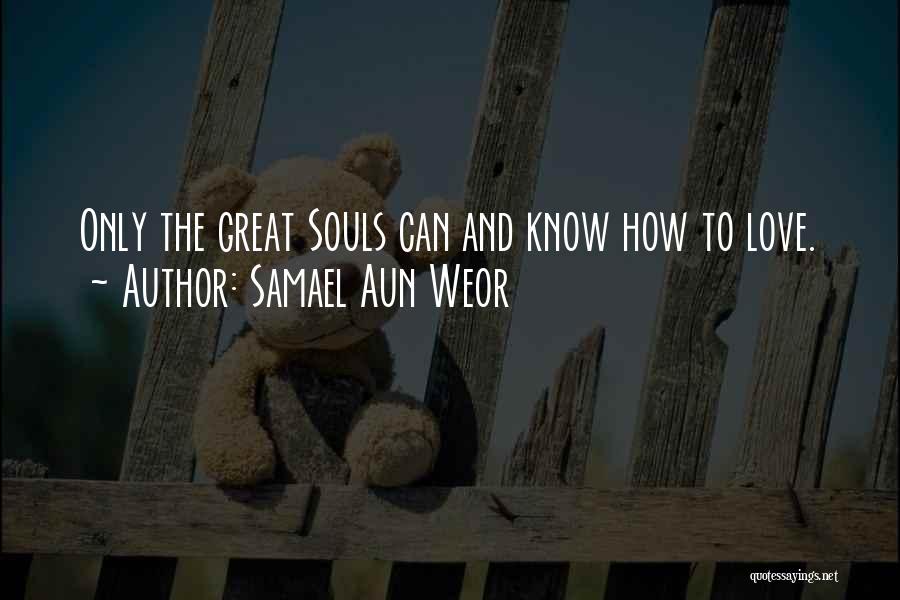 Samael Aun Weor Quotes: Only The Great Souls Can And Know How To Love.