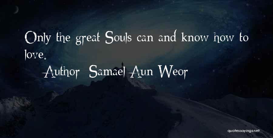 Samael Aun Weor Quotes: Only The Great Souls Can And Know How To Love.