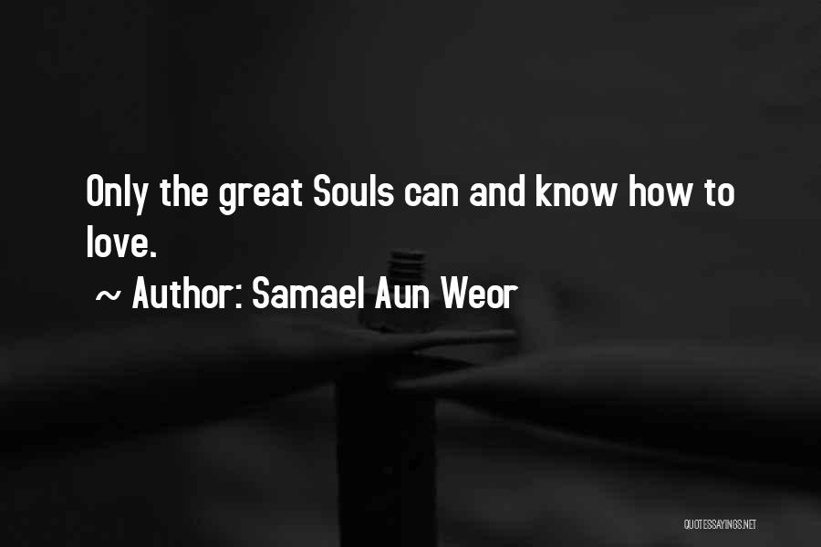 Samael Aun Weor Quotes: Only The Great Souls Can And Know How To Love.