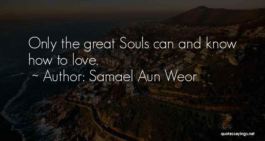 Samael Aun Weor Quotes: Only The Great Souls Can And Know How To Love.