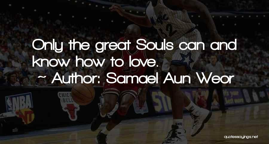 Samael Aun Weor Quotes: Only The Great Souls Can And Know How To Love.