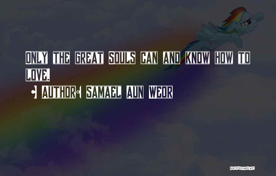 Samael Aun Weor Quotes: Only The Great Souls Can And Know How To Love.