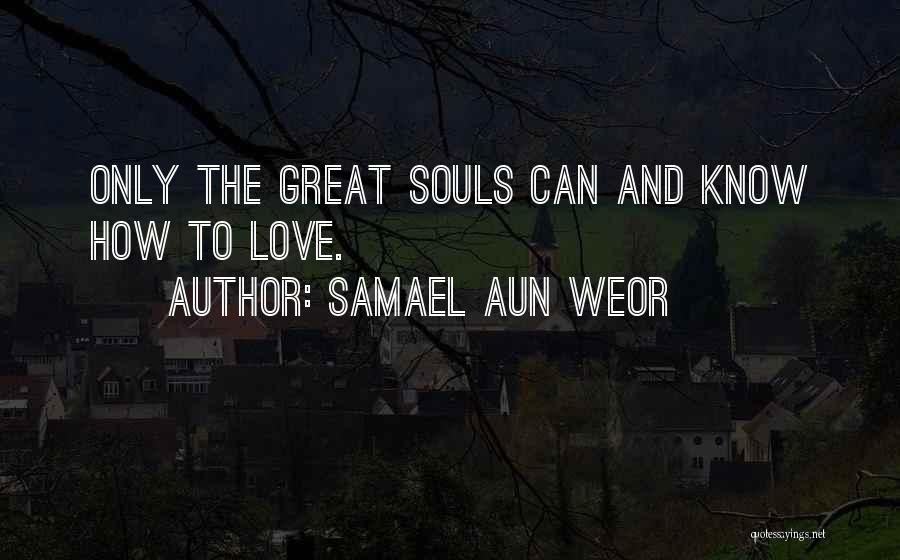 Samael Aun Weor Quotes: Only The Great Souls Can And Know How To Love.