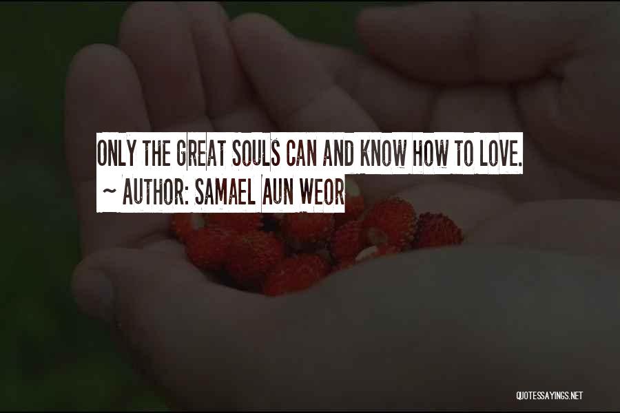 Samael Aun Weor Quotes: Only The Great Souls Can And Know How To Love.