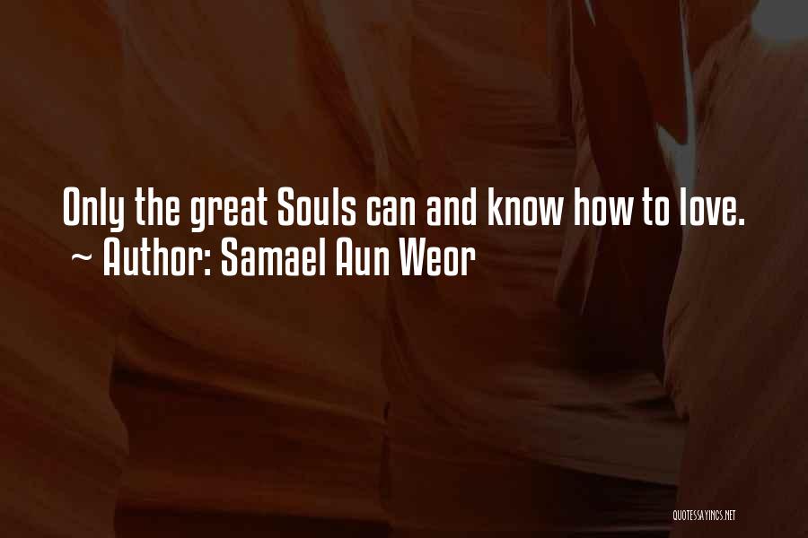Samael Aun Weor Quotes: Only The Great Souls Can And Know How To Love.