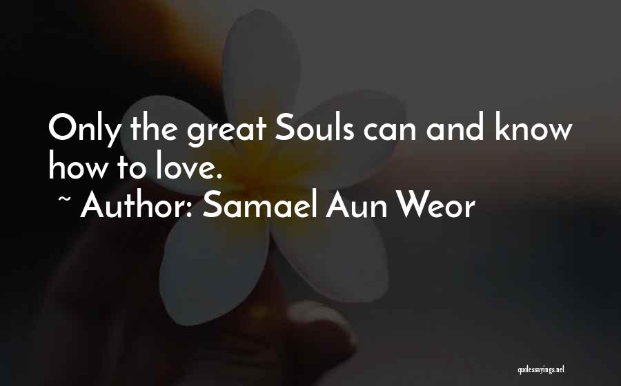 Samael Aun Weor Quotes: Only The Great Souls Can And Know How To Love.
