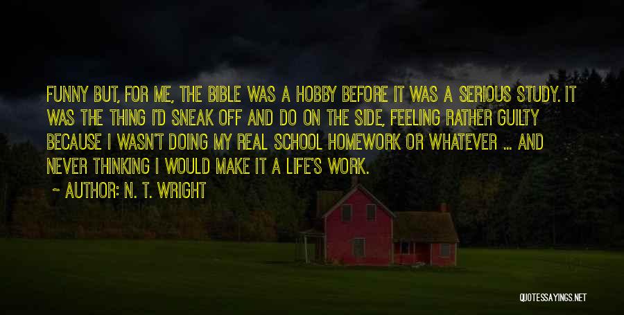 N. T. Wright Quotes: Funny But, For Me, The Bible Was A Hobby Before It Was A Serious Study. It Was The Thing I'd