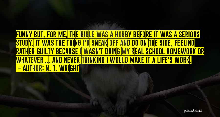 N. T. Wright Quotes: Funny But, For Me, The Bible Was A Hobby Before It Was A Serious Study. It Was The Thing I'd