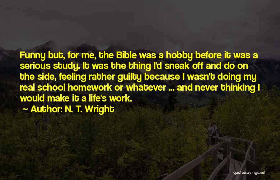 N. T. Wright Quotes: Funny But, For Me, The Bible Was A Hobby Before It Was A Serious Study. It Was The Thing I'd