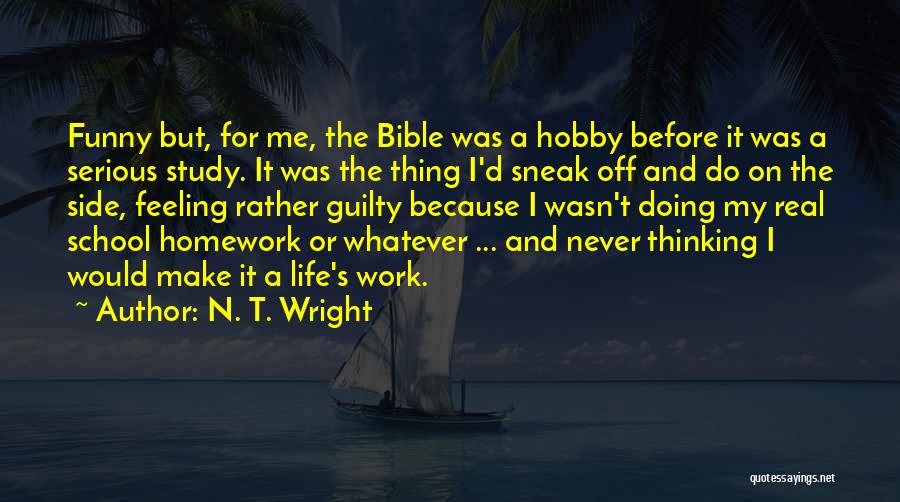 N. T. Wright Quotes: Funny But, For Me, The Bible Was A Hobby Before It Was A Serious Study. It Was The Thing I'd