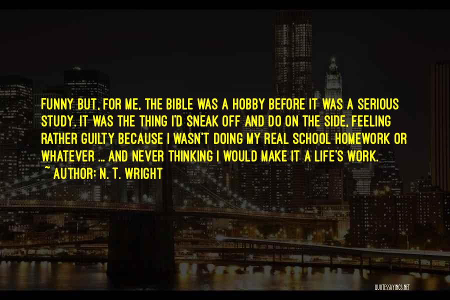 N. T. Wright Quotes: Funny But, For Me, The Bible Was A Hobby Before It Was A Serious Study. It Was The Thing I'd