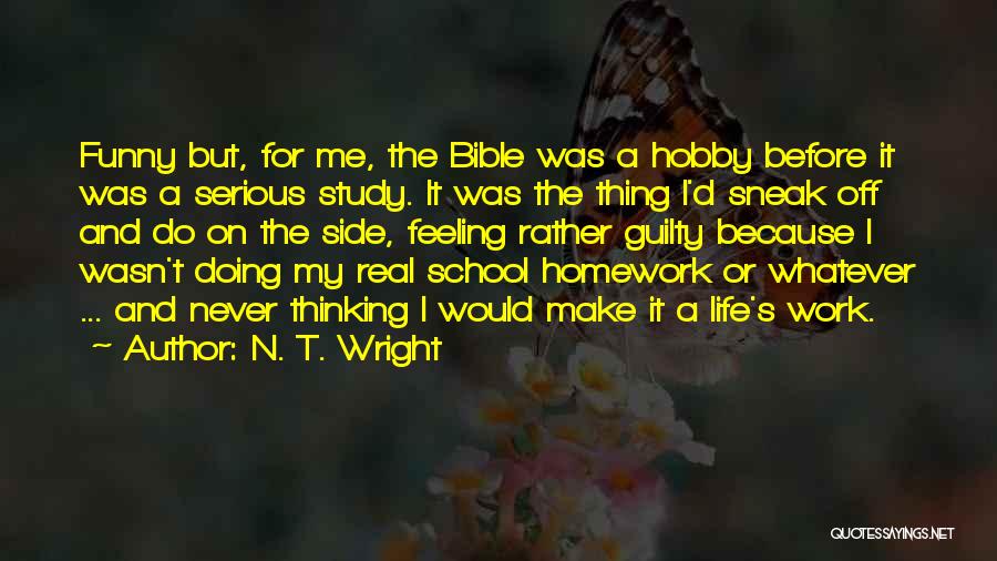 N. T. Wright Quotes: Funny But, For Me, The Bible Was A Hobby Before It Was A Serious Study. It Was The Thing I'd