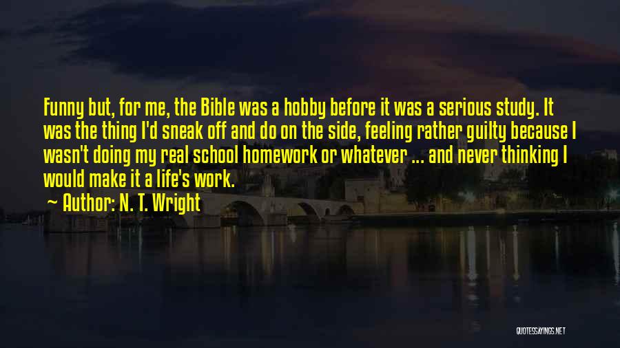 N. T. Wright Quotes: Funny But, For Me, The Bible Was A Hobby Before It Was A Serious Study. It Was The Thing I'd