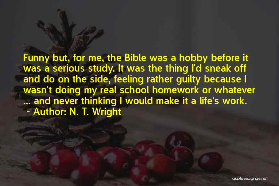 N. T. Wright Quotes: Funny But, For Me, The Bible Was A Hobby Before It Was A Serious Study. It Was The Thing I'd