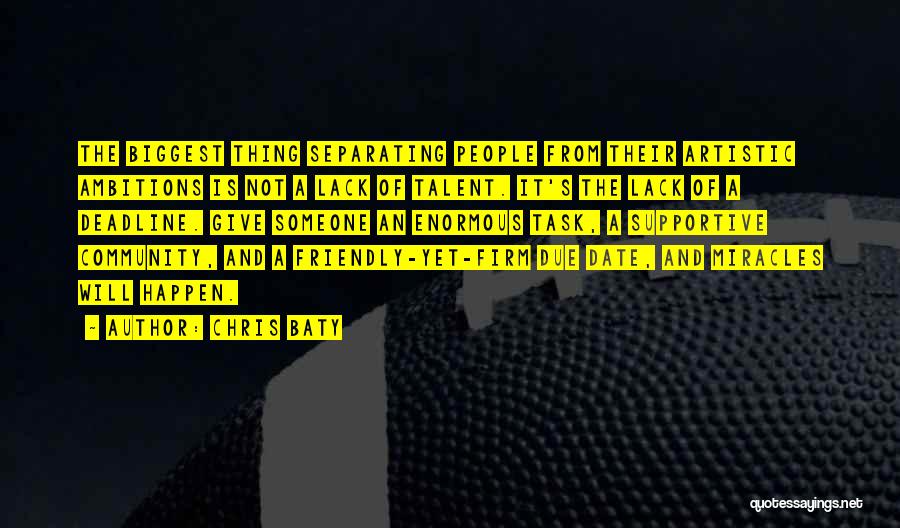 Chris Baty Quotes: The Biggest Thing Separating People From Their Artistic Ambitions Is Not A Lack Of Talent. It's The Lack Of A