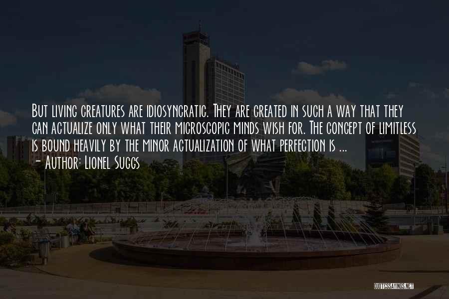 Lionel Suggs Quotes: But Living Creatures Are Idiosyncratic. They Are Created In Such A Way That They Can Actualize Only What Their Microscopic