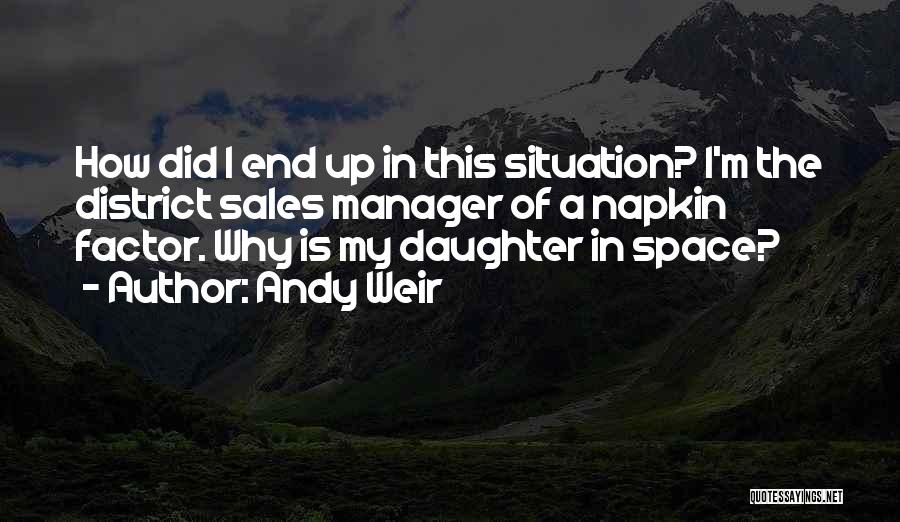 Andy Weir Quotes: How Did I End Up In This Situation? I'm The District Sales Manager Of A Napkin Factor. Why Is My