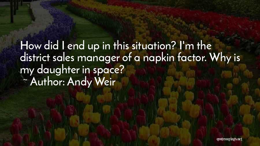 Andy Weir Quotes: How Did I End Up In This Situation? I'm The District Sales Manager Of A Napkin Factor. Why Is My