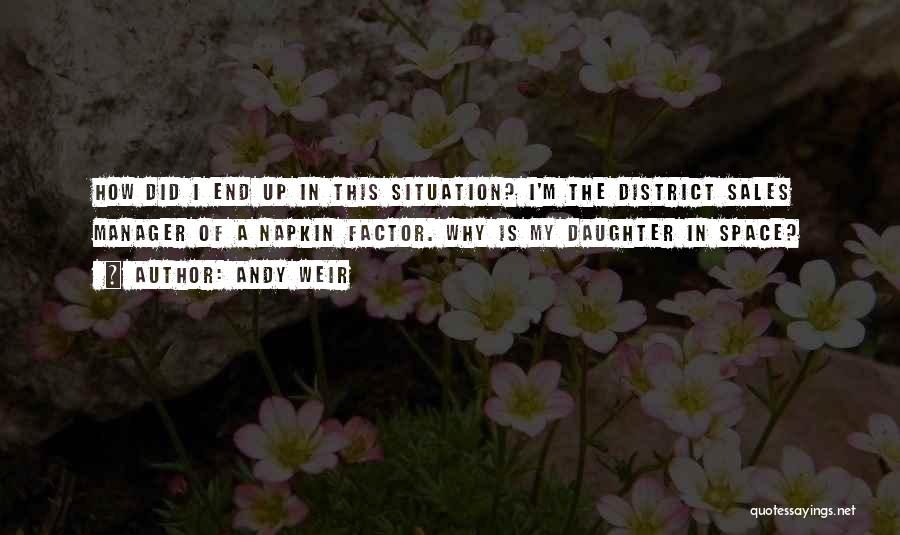 Andy Weir Quotes: How Did I End Up In This Situation? I'm The District Sales Manager Of A Napkin Factor. Why Is My