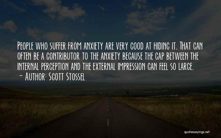 Scott Stossel Quotes: People Who Suffer From Anxiety Are Very Good At Hiding It. That Can Often Be A Contributor To The Anxiety