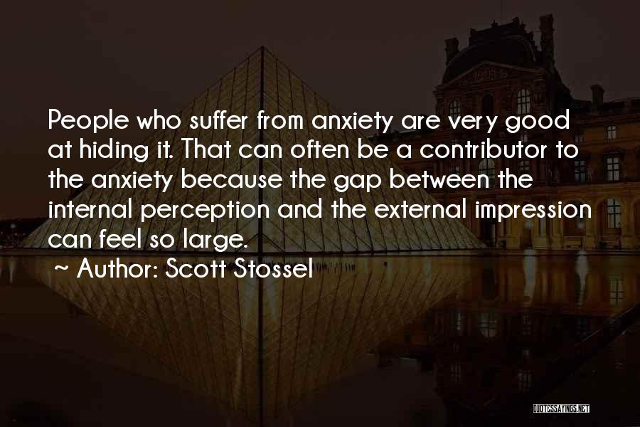 Scott Stossel Quotes: People Who Suffer From Anxiety Are Very Good At Hiding It. That Can Often Be A Contributor To The Anxiety