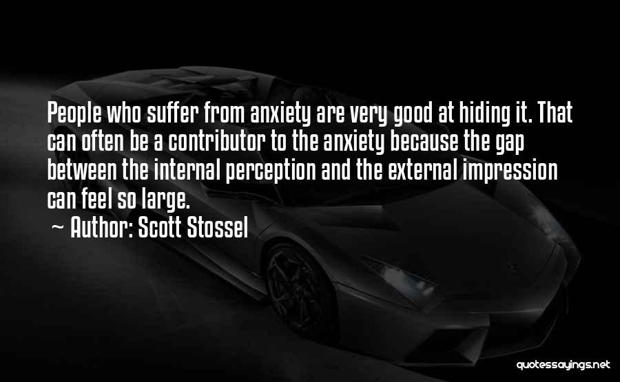 Scott Stossel Quotes: People Who Suffer From Anxiety Are Very Good At Hiding It. That Can Often Be A Contributor To The Anxiety